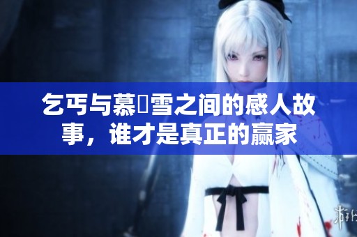 乞丐与慕葇雪之间的感人故事，谁才是真正的赢家