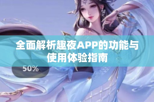 全面解析趣夜APP的功能与使用体验指南