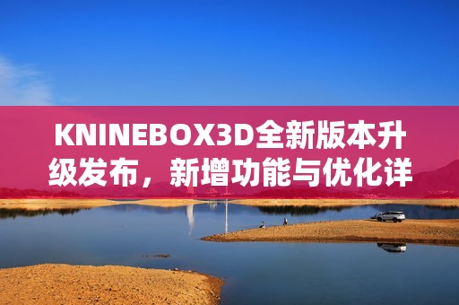 KNINEBOX3D全新版本升级发布，新增功能与优化详解