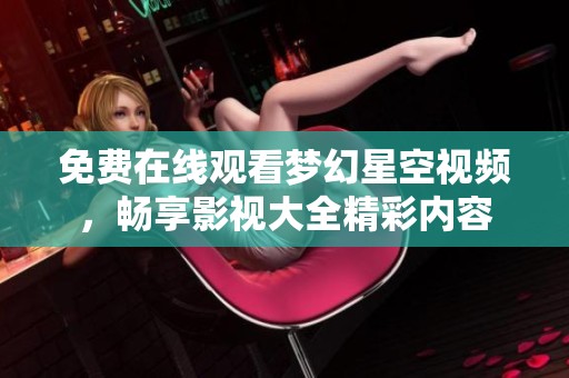 免费在线观看梦幻星空视频，畅享影视大全精彩内容