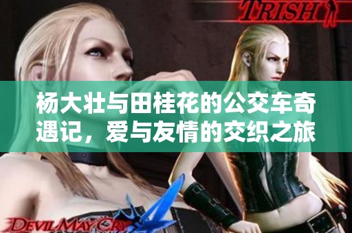 杨大壮与田桂花的公交车奇遇记，爱与友情的交织之旅