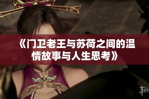 《门卫老王与苏荷之间的温情故事与人生思考》