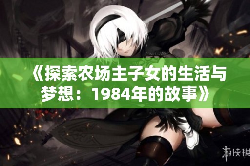 《探索农场主子女的生活与梦想：1984年的故事》