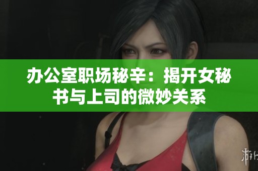 办公室职场秘辛：揭开女秘书与上司的微妙关系