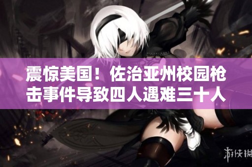 震惊美国！佐治亚州校园枪击事件导致四人遇难三十人受伤
