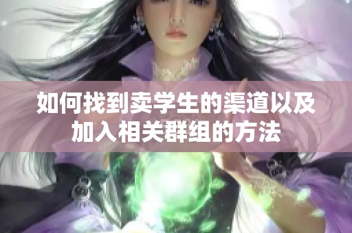 如何找到卖学生的渠道以及加入相关群组的方法