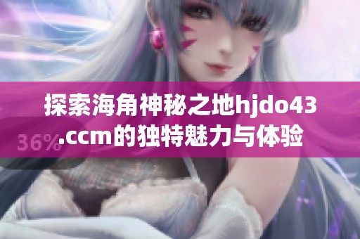 探索海角神秘之地hjdo43.ccm的独特魅力与体验