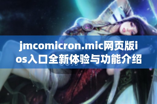 jmcomicron.mic网页版ios入口全新体验与功能介绍