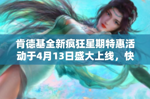 肯德基全新疯狂星期特惠活动于4月13日盛大上线，快来参与！