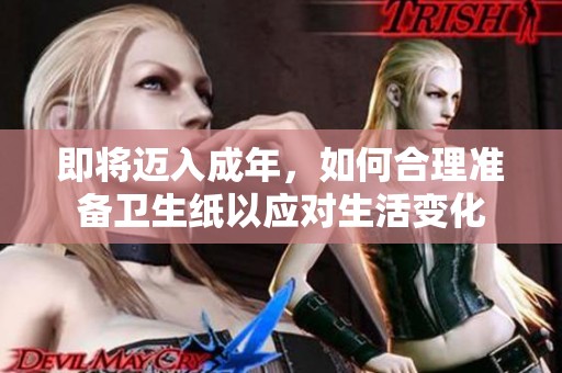 即将迈入成年，如何合理准备卫生纸以应对生活变化