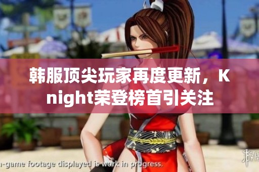 韩服顶尖玩家再度更新，Knight荣登榜首引关注