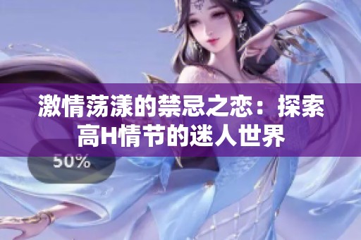 激情荡漾的禁忌之恋：探索高H情节的迷人世界