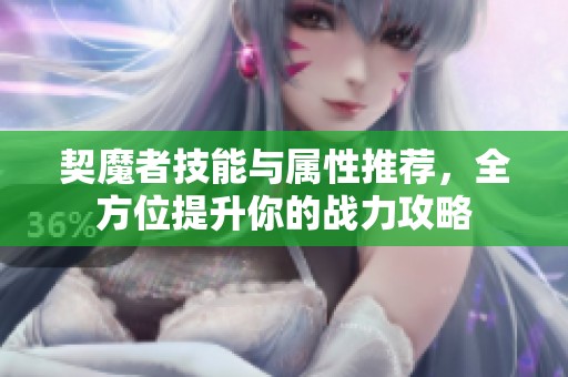 契魔者技能与属性推荐，全方位提升你的战力攻略