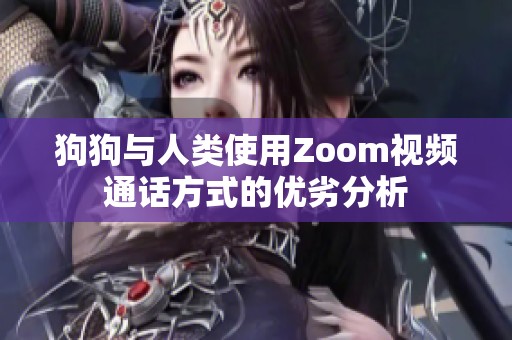 狗狗与人类使用Zoom视频通话方式的优劣分析