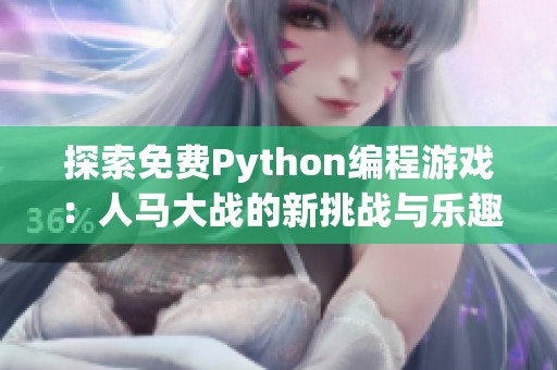 探索免费Python编程游戏：人马大战的新挑战与乐趣