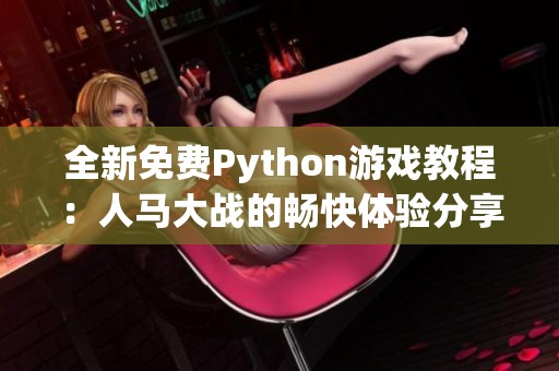 全新免费Python游戏教程：人马大战的畅快体验分享