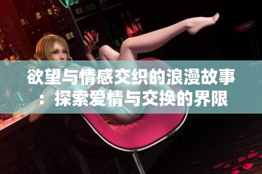欲望与情感交织的浪漫故事：探索爱情与交换的界限