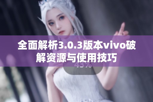 全面解析3.0.3版本vivo破解资源与使用技巧