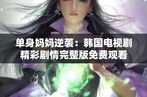 单身妈妈逆袭：韩国电视剧精彩剧情完整版免费观看