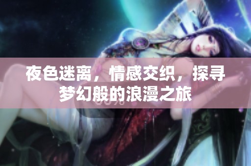 夜色迷离，情感交织，探寻梦幻般的浪漫之旅