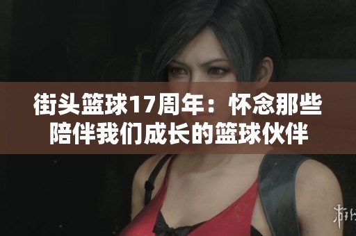 街头篮球17周年：怀念那些陪伴我们成长的篮球伙伴