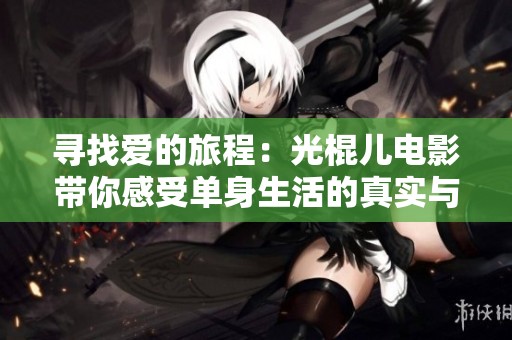 寻找爱的旅程：光棍儿电影带你感受单身生活的真实与幽默