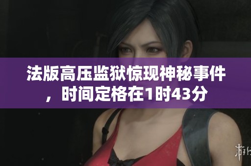 法版高压监狱惊现神秘事件，时间定格在1时43分