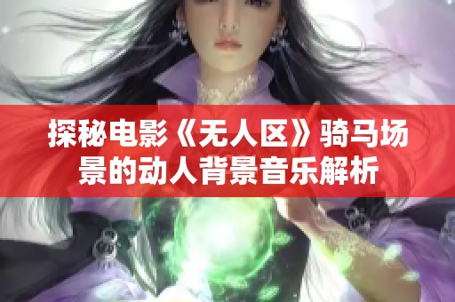 探秘电影《无人区》骑马场景的动人背景音乐解析