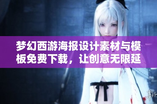 梦幻西游海报设计素材与模板免费下载，让创意无限延伸