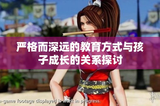 严格而深远的教育方式与孩子成长的关系探讨