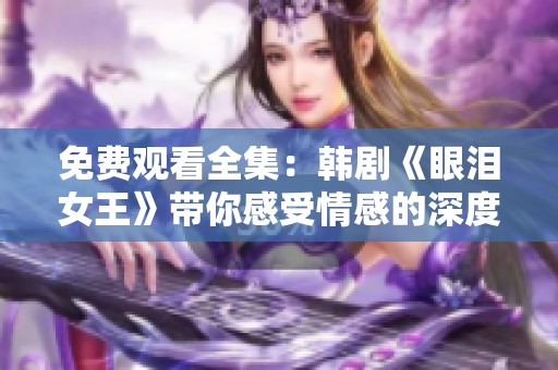 免费观看全集：韩剧《眼泪女王》带你感受情感的深度与温暖