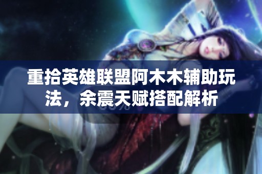 重拾英雄联盟阿木木辅助玩法，余震天赋搭配解析