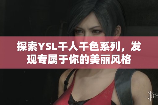 探索YSL千人千色系列，发现专属于你的美丽风格