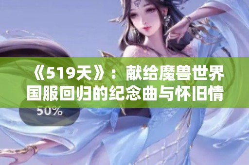《519天》：献给魔兽世界国服回归的纪念曲与怀旧情怀