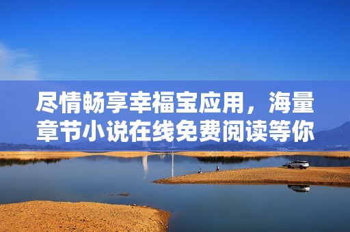 尽情畅享幸福宝应用，海量章节小说在线免费阅读等你来探索
