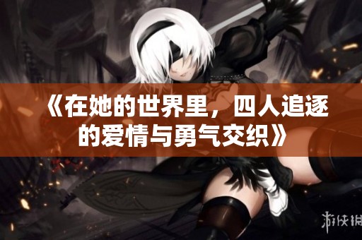 《在她的世界里，四人追逐的爱情与勇气交织》