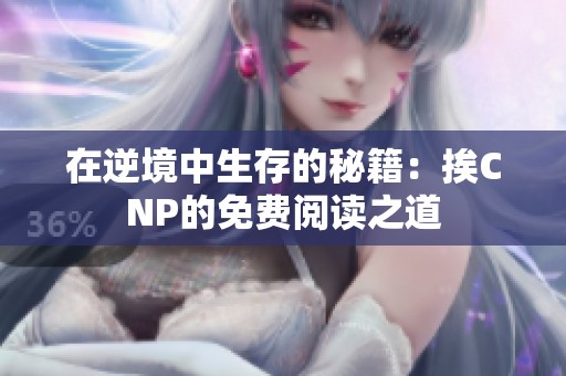 在逆境中生存的秘籍：挨CNP的免费阅读之道