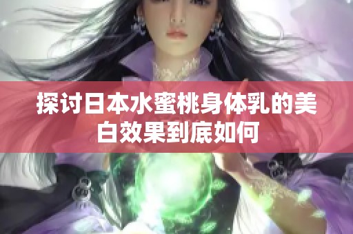 探讨日本水蜜桃身体乳的美白效果到底如何