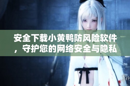 安全下载小黄鸭防风险软件，守护您的网络安全与隐私