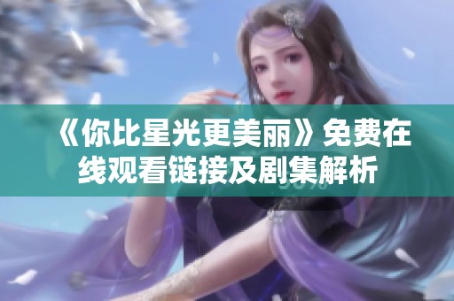《你比星光更美丽》免费在线观看链接及剧集解析