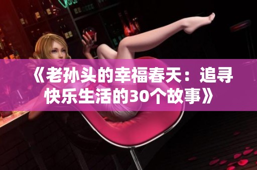 《老孙头的幸福春天：追寻快乐生活的30个故事》