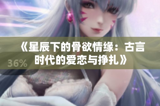 《星辰下的骨欲情缘：古言时代的爱恋与挣扎》