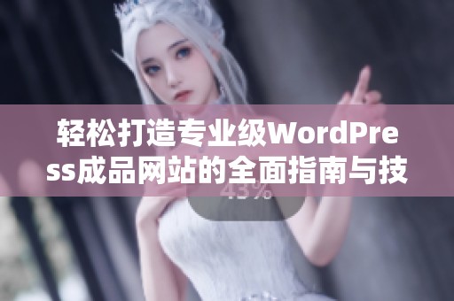 轻松打造专业级WordPress成品网站的全面指南与技巧
