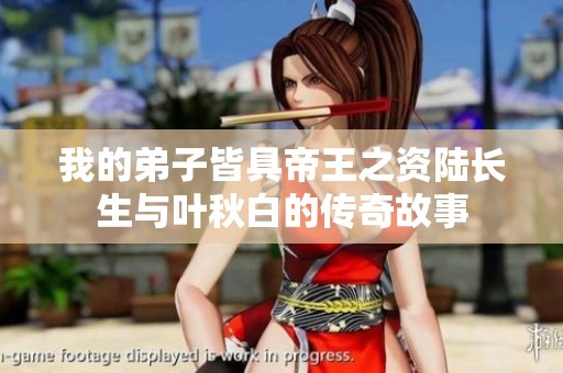 我的弟子皆具帝王之资陆长生与叶秋白的传奇故事