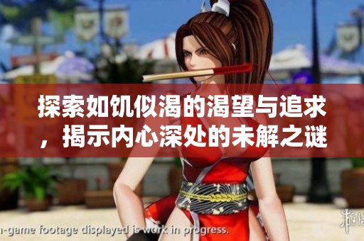 探索如饥似渴的渴望与追求，揭示内心深处的未解之谜