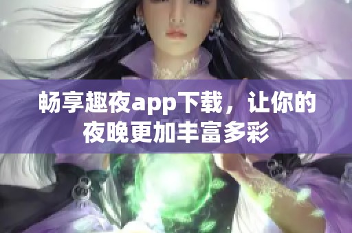 畅享趣夜app下载，让你的夜晚更加丰富多彩