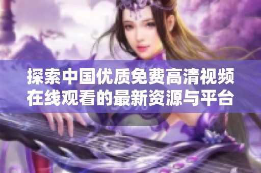 探索中国优质免费高清视频在线观看的最新资源与平台
