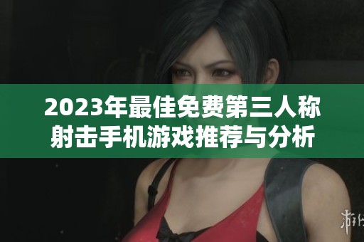 2023年最佳免费第三人称射击手机游戏推荐与分析