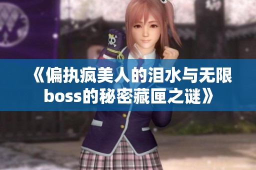 《偏执疯美人的泪水与无限boss的秘密藏匣之谜》