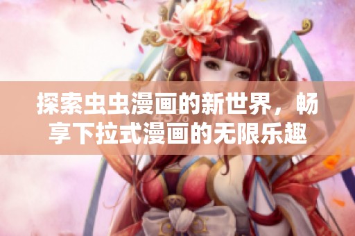 探索虫虫漫画的新世界，畅享下拉式漫画的无限乐趣